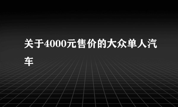 关于4000元售价的大众单人汽车