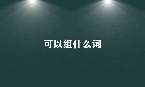 可以组什么词