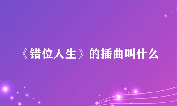 《错位人生》的插曲叫什么