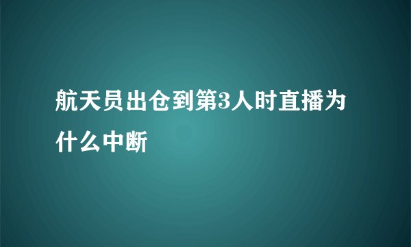 航天员出仓到第3人时直播为什么中断