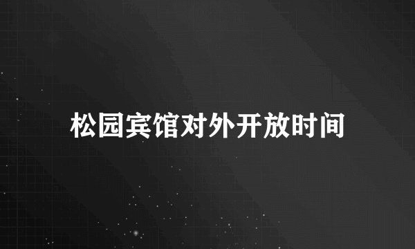 松园宾馆对外开放时间