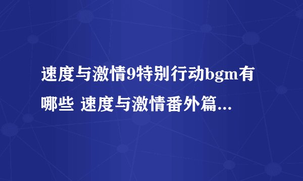 速度与激情9特别行动bgm有哪些 速度与激情番外篇背景音乐汇总