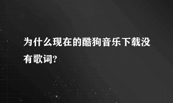 为什么现在的酷狗音乐下载没有歌词?