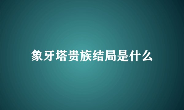 象牙塔贵族结局是什么