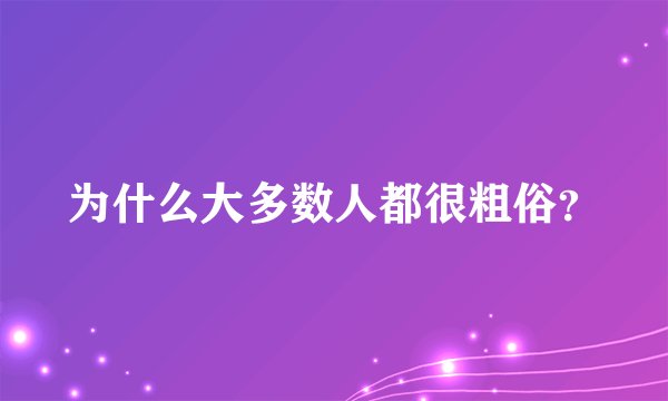 为什么大多数人都很粗俗？