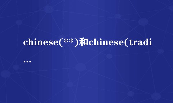 chinese(**)和chinese(traditional)有什么区别?