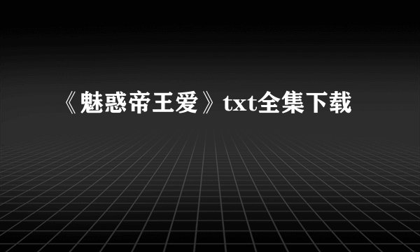 《魅惑帝王爱》txt全集下载
