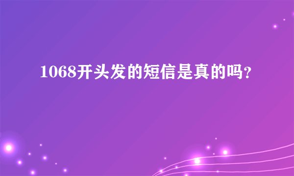 1068开头发的短信是真的吗？