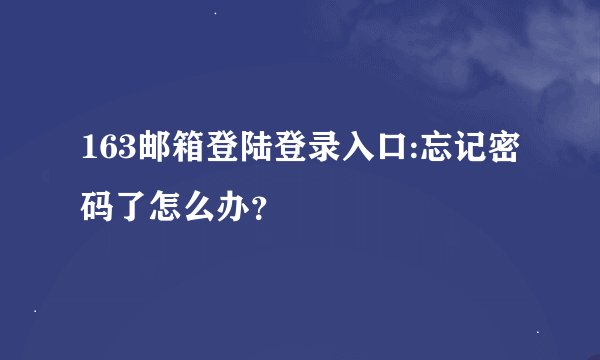 163邮箱登陆登录入口:忘记密码了怎么办？