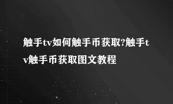 触手tv如何触手币获取?触手tv触手币获取图文教程
