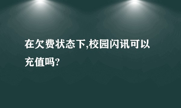 在欠费状态下,校园闪讯可以充值吗?