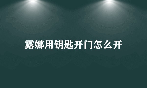 露娜用钥匙开门怎么开