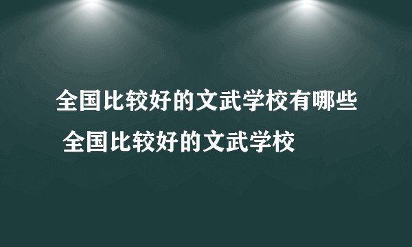 全国比较好的文武学校有哪些 全国比较好的文武学校