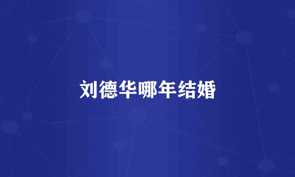 刘德华哪年结婚