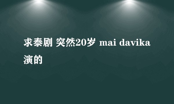 求泰剧 突然20岁 mai davika演的