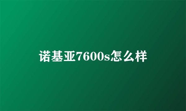 诺基亚7600s怎么样