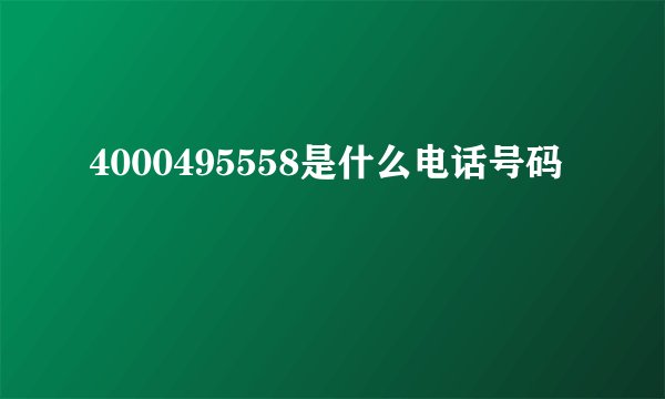 4000495558是什么电话号码