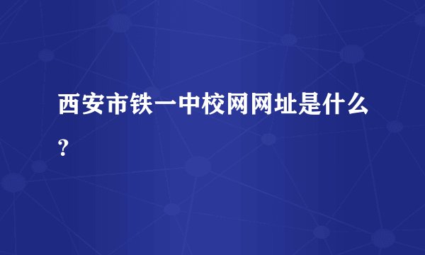 西安市铁一中校网网址是什么？