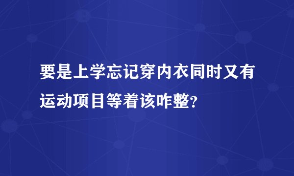 要是上学忘记穿内衣同时又有运动项目等着该咋整？