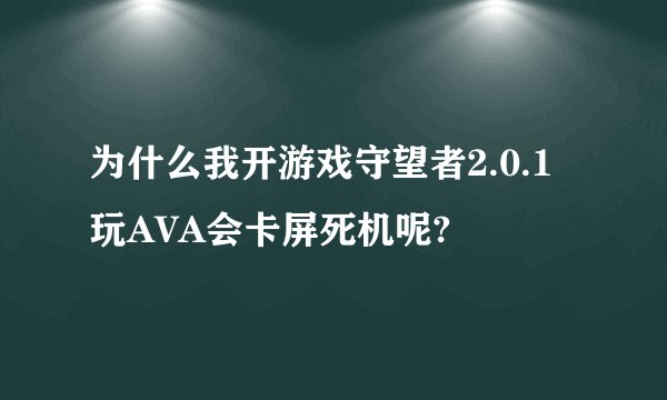 为什么我开游戏守望者2.0.1 玩AVA会卡屏死机呢?