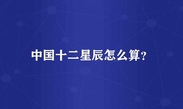 中国十二星辰怎么算？