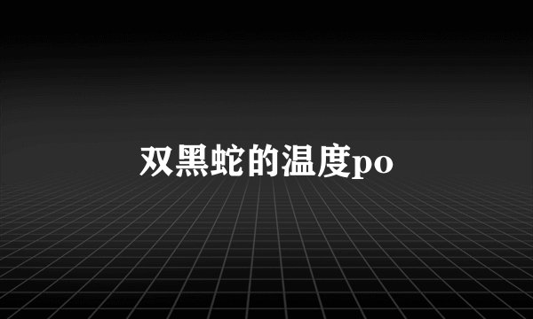 双黑蛇的温度po