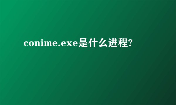 conime.exe是什么进程?