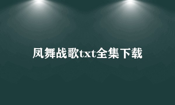 凤舞战歌txt全集下载