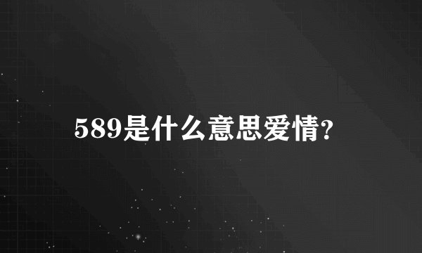 589是什么意思爱情？