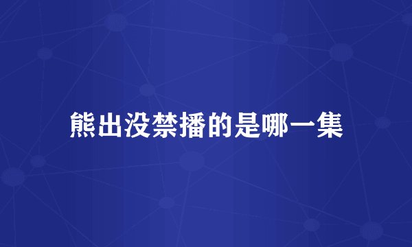 熊出没禁播的是哪一集