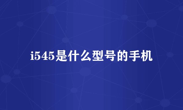 i545是什么型号的手机