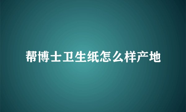 帮博士卫生纸怎么样产地