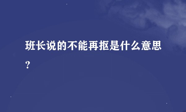 班长说的不能再抠是什么意思？