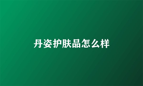 丹姿护肤品怎么样