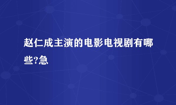 赵仁成主演的电影电视剧有哪些?急