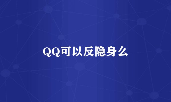 QQ可以反隐身么