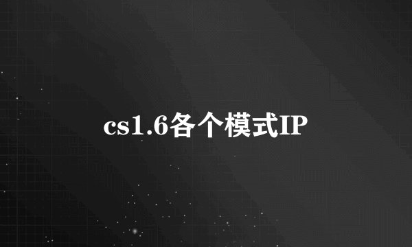 cs1.6各个模式IP