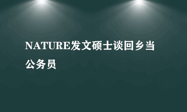 NATURE发文硕士谈回乡当公务员