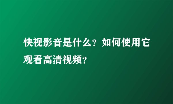 快视影音是什么？如何使用它观看高清视频？