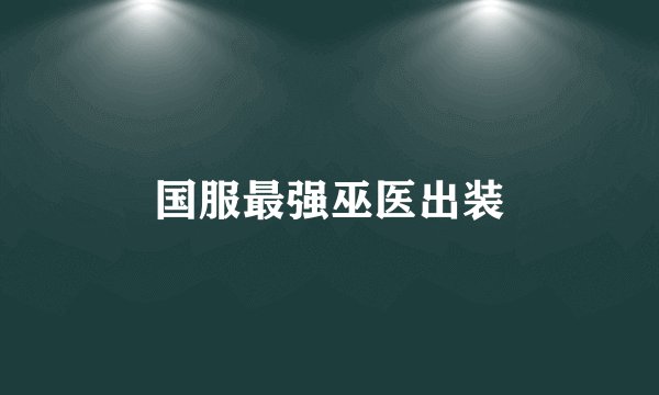 国服最强巫医出装