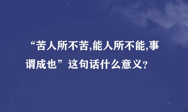“苦人所不苦,能人所不能,事谓成也”这句话什么意义？
