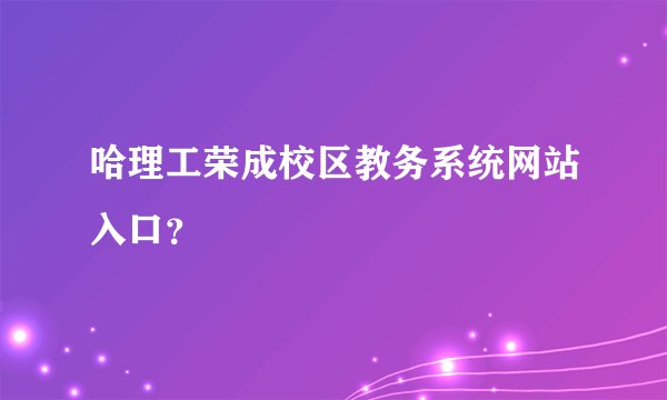 哈理工荣成校区教务系统网站入口？