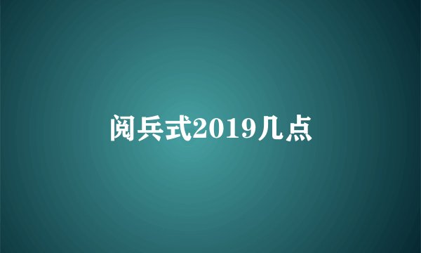 阅兵式2019几点