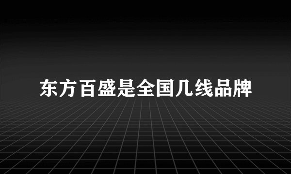 东方百盛是全国几线品牌