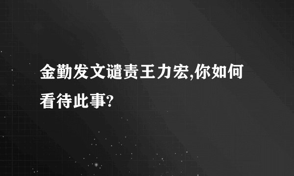 金勤发文谴责王力宏,你如何看待此事?