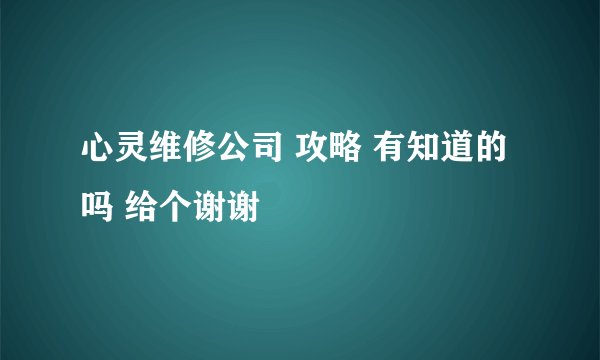 心灵维修公司 攻略 有知道的吗 给个谢谢