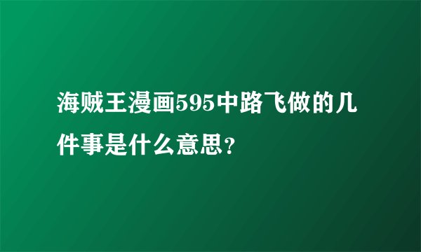 海贼王漫画595中路飞做的几件事是什么意思？