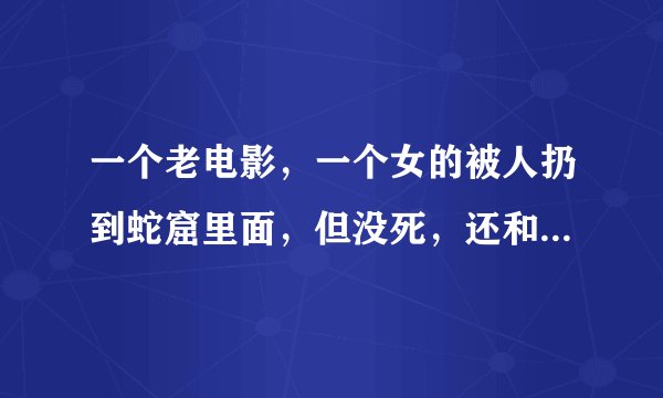 一个老电影，一个女的被人扔到蛇窟里面，但没死，还和蛇发生了关系，生了个小女孩，头上都是蛇