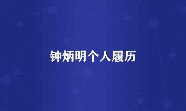 钟炳明个人履历