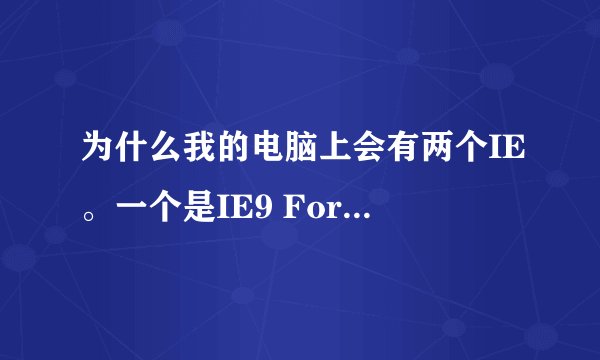 为什么我的电脑上会有两个IE。一个是IE9 For Windows7 64位，还有个是Intern